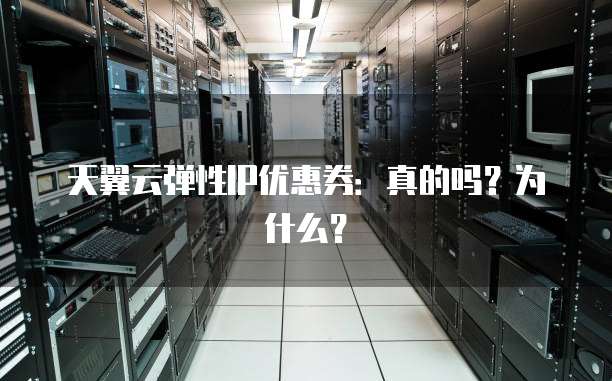 天翼云弹性IP优惠券：真的吗？为什么？