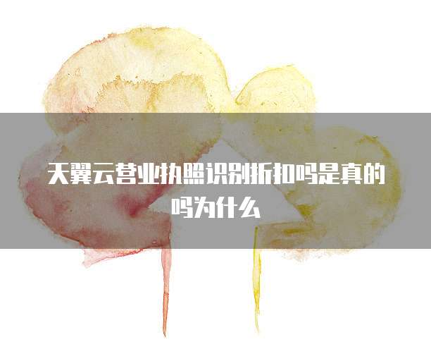 天翼云营业执照识别折扣吗是真的吗为什么