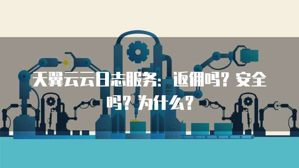 天翼云云日志服务：返佣吗？安全吗？为什么？