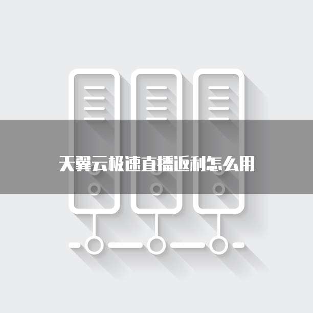 天翼云极速直播返利怎么用