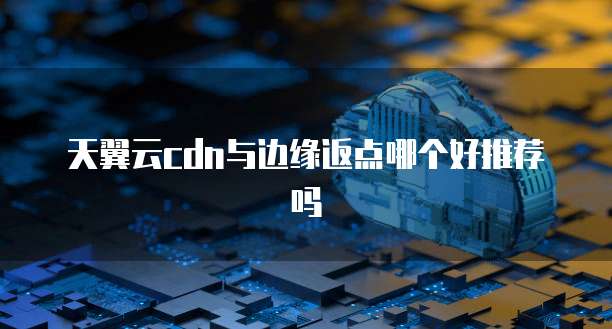 天翼云cdn与边缘返点哪个好推荐吗