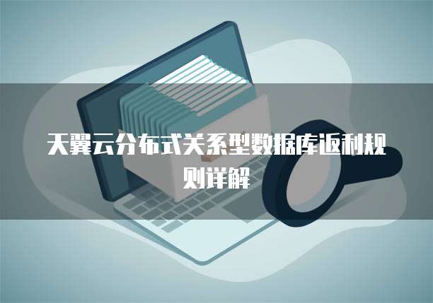 天翼云分布式关系型数据库返利规则详解