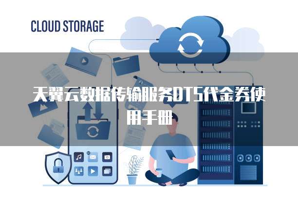 天翼云数据传输服务DTS代金券使用手册