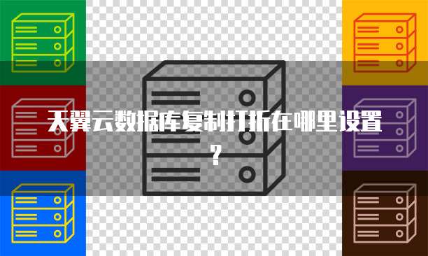 天翼云数据库复制打折在哪里设置?