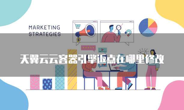 天翼云云容器引擎返点在哪里修改