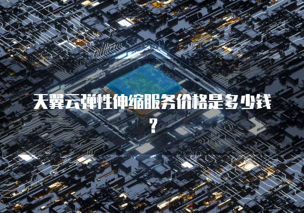 天翼云弹性伸缩服务价格是多少钱?