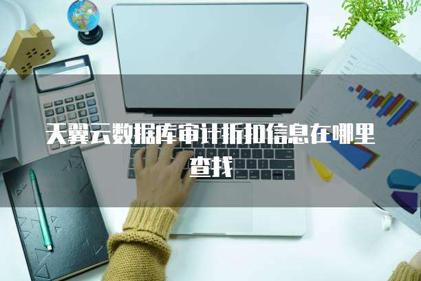 天翼云数据库审计折扣信息在哪里查找