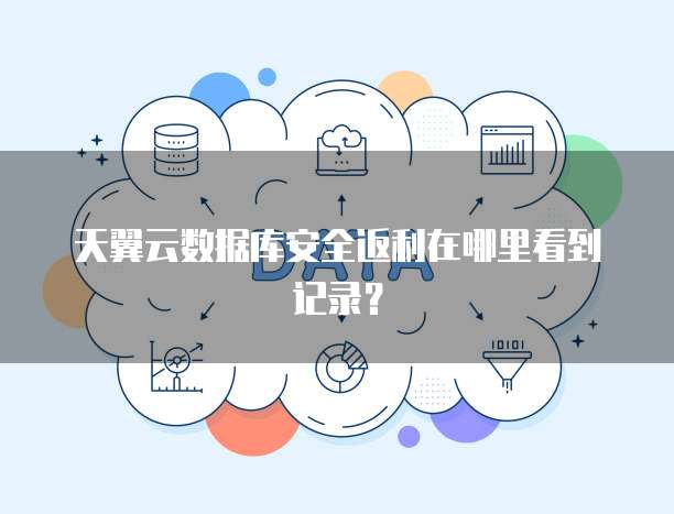 天翼云数据库安全返利在哪里看到记录?