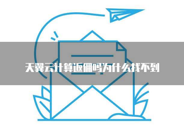 天翼云计算返佣吗为什么找不到