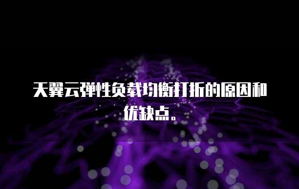 天翼云弹性负载均衡打折的原因和优缺点。
