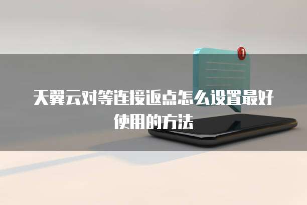 天翼云对等连接返点怎么设置最好使用的方法
