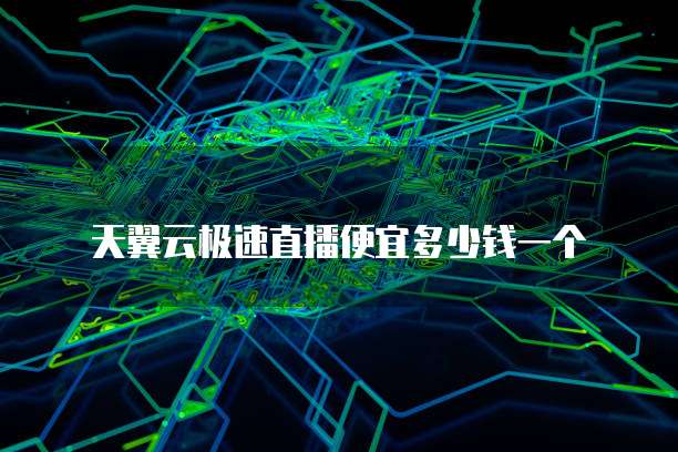 天翼云极速直播便宜多少钱一个