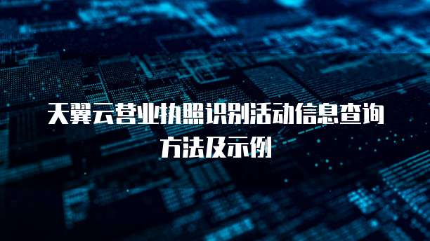 天翼云营业执照识别活动信息查询方法及示例