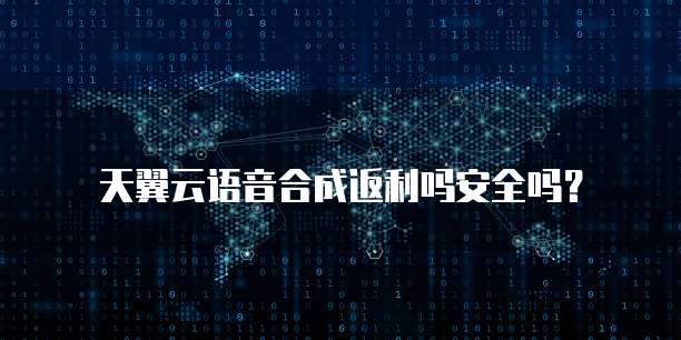 天翼云语音合成返利吗安全吗?