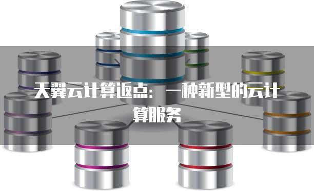 天翼云计算返点:一种新型的云计算服务