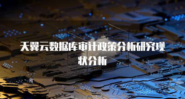 天翼云数据库审计政策分析研究现状分析