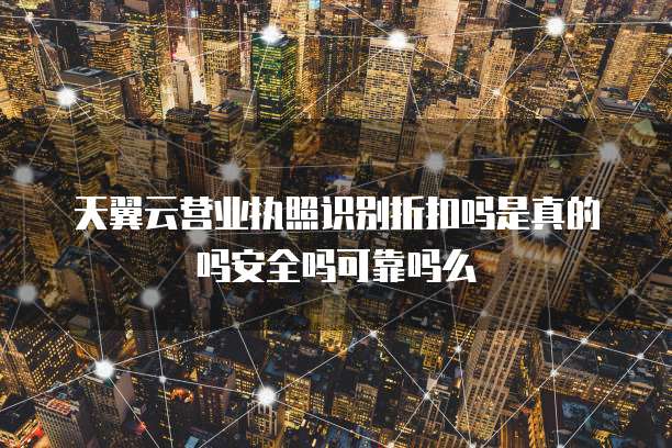 天翼云营业执照识别折扣吗是真的吗安全吗可靠吗么