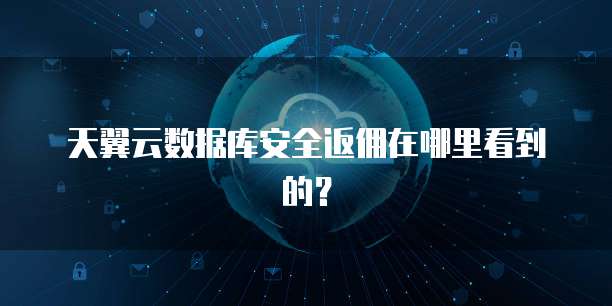 天翼云数据库安全返佣在哪里看到的?