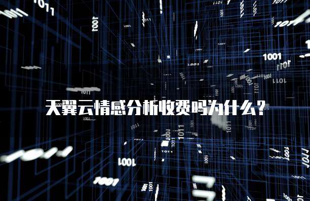 天翼云情感分析收费吗为什么?