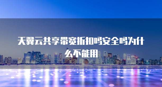 天翼云共享带宽折扣吗安全吗为什么不能用