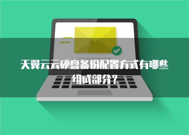 天翼云云硬盘备份配置方式有哪些组成部分?