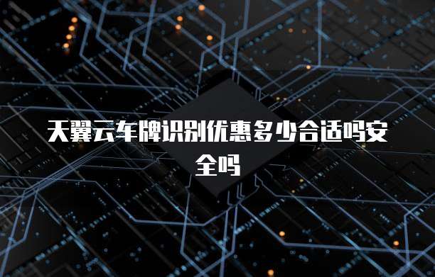 天翼云车牌识别优惠多少合适吗安全吗