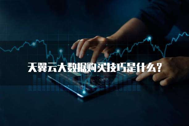 天翼云大数据购买技巧是什么?