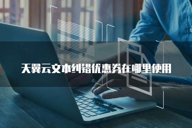 天翼云文本纠错优惠券在哪里使用