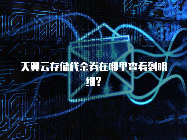 天翼云存储代金券在哪里查看到明细?