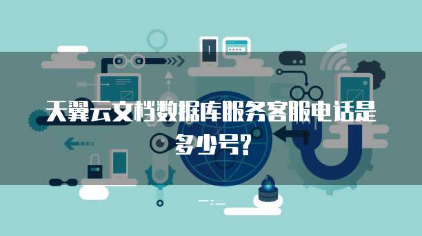 天翼云文档数据库服务客服电话是多少号?