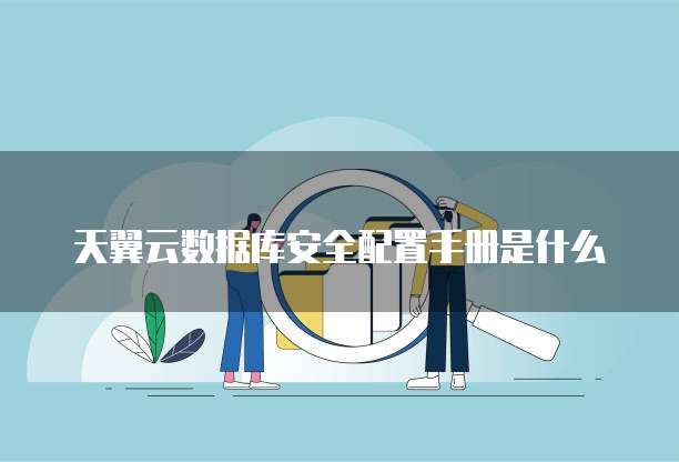 天翼云数据库安全配置手册是什么