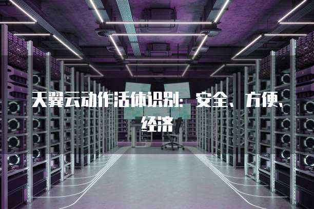 天翼云动作活体识别:安全、方便、经济