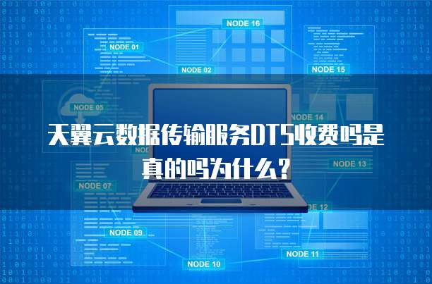 天翼云数据传输服务DTS收费吗是真的吗为什么?