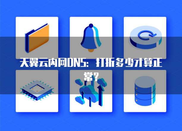 天翼云内网DNS:打折多少才算正常?