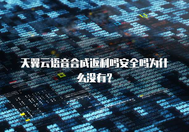 天翼云语音合成返利吗安全吗为什么没有?