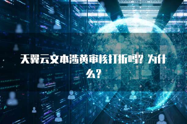 天翼云文本涉黄审核打折吗?为什么?