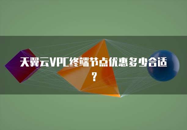 天翼云VPC终端节点优惠多少合适？

