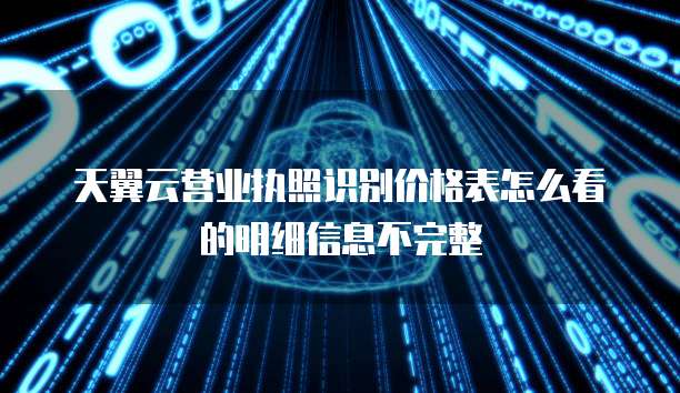 天翼云营业执照识别价格表怎么看的明细信息不完整
