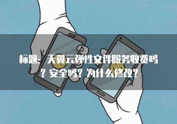 标题:天翼云弹性文件服务收费吗?安全吗?为什么修改?