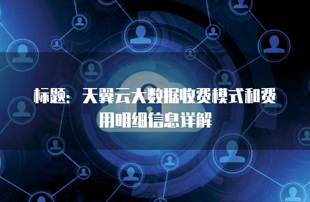 标题:天翼云大数据收费模式和费用明细信息详解