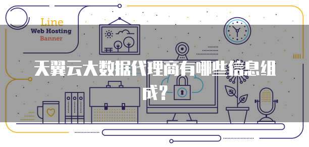 天翼云大数据代理商有哪些信息组成?