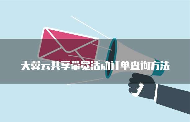 天翼云共享带宽活动订单查询方法