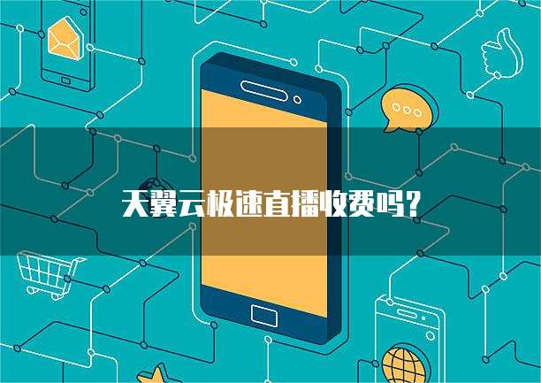 天翼云极速直播收费吗?