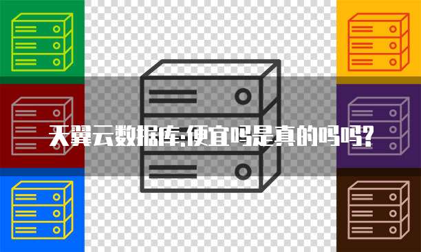 天翼云数据库:便宜吗是真的吗吗?