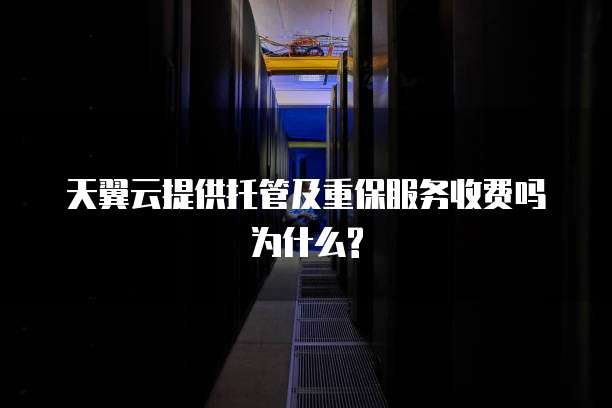 天翼云提供托管及重保服务收费吗为什么?