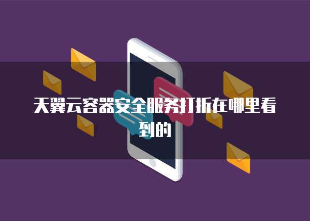 天翼云容器安全服务打折在哪里看到的
