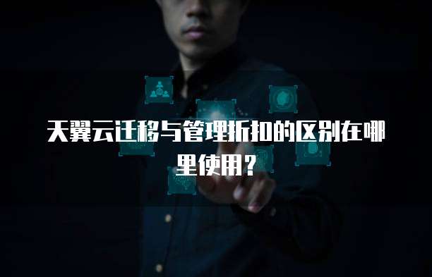 天翼云迁移与管理折扣的区别在哪里使用？