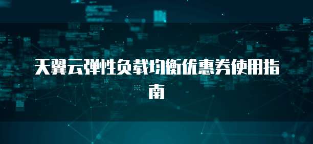 天翼云弹性负载均衡优惠券使用指南