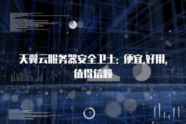 天翼云服务器安全卫士: 便宜,好用,值得信赖