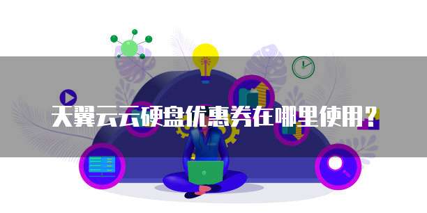 天翼云云硬盘优惠券在哪里使用?